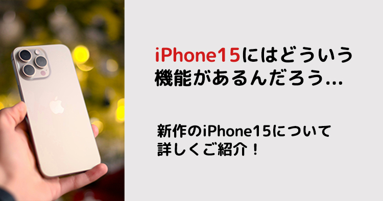 iPhone15にはどういう 機能があるんだろう...新作のiPhone15について 詳しくご紹介！