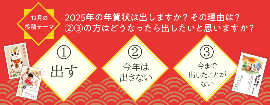 2024年12月のテーマはQ.2025年の年賀状は出しますか？その理由は？（②③の方はどうなったら出したいと思いますか？）