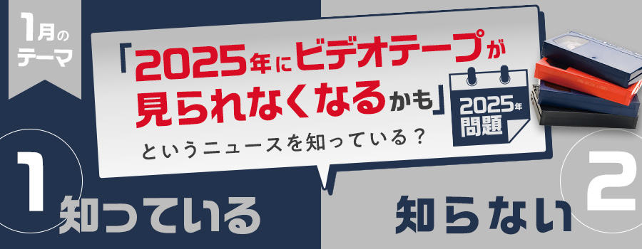 2025年1月のテーマはQ.「2025年にビデオテープが見られなくなるかも⁉」というニュースを知っている？