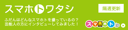 著名人にスマホ活用術をインタビュー！