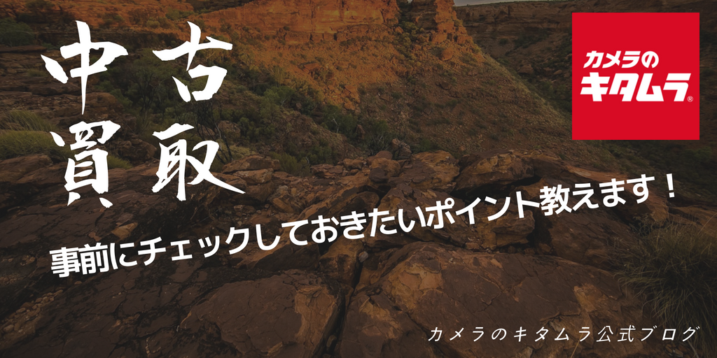 中古買取 事前に確認しておきたいポイント 中古カメラもキタムラ キタムラ公式ブログ カメラのキタムラ