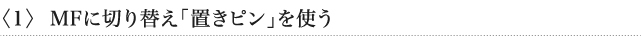 〈1〉 MFに切り替え「置きピン」を使う