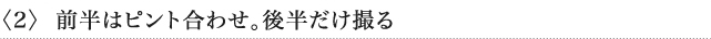 〈2〉 前半はピント合わせ。後半だけ撮る