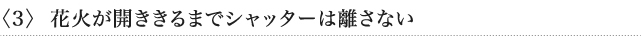 〈3〉 花火が開ききるまでシャッターは離さない