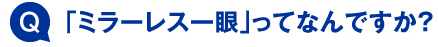 「ミラーレス一眼」ってなんですか？