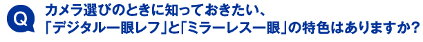 カメラ選びのときに知っておきたい、「デジタル一眼レフ」と「ミラーレス一眼」の特色はありますか？