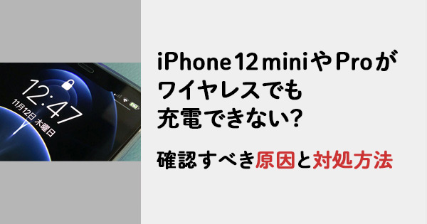 iPhone 12 miniやProがワイヤレスでも充電できない？確認すべき原因と対処方法