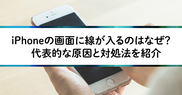 iPhoneの画面に線が入るのはなぜ？ 代表的な原因と対処法を紹介