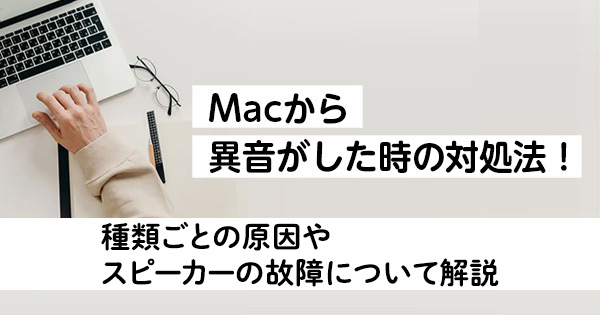 Macから異音がしたときの対処法！ 種類ごとの原因やスピーカーの故障について解説