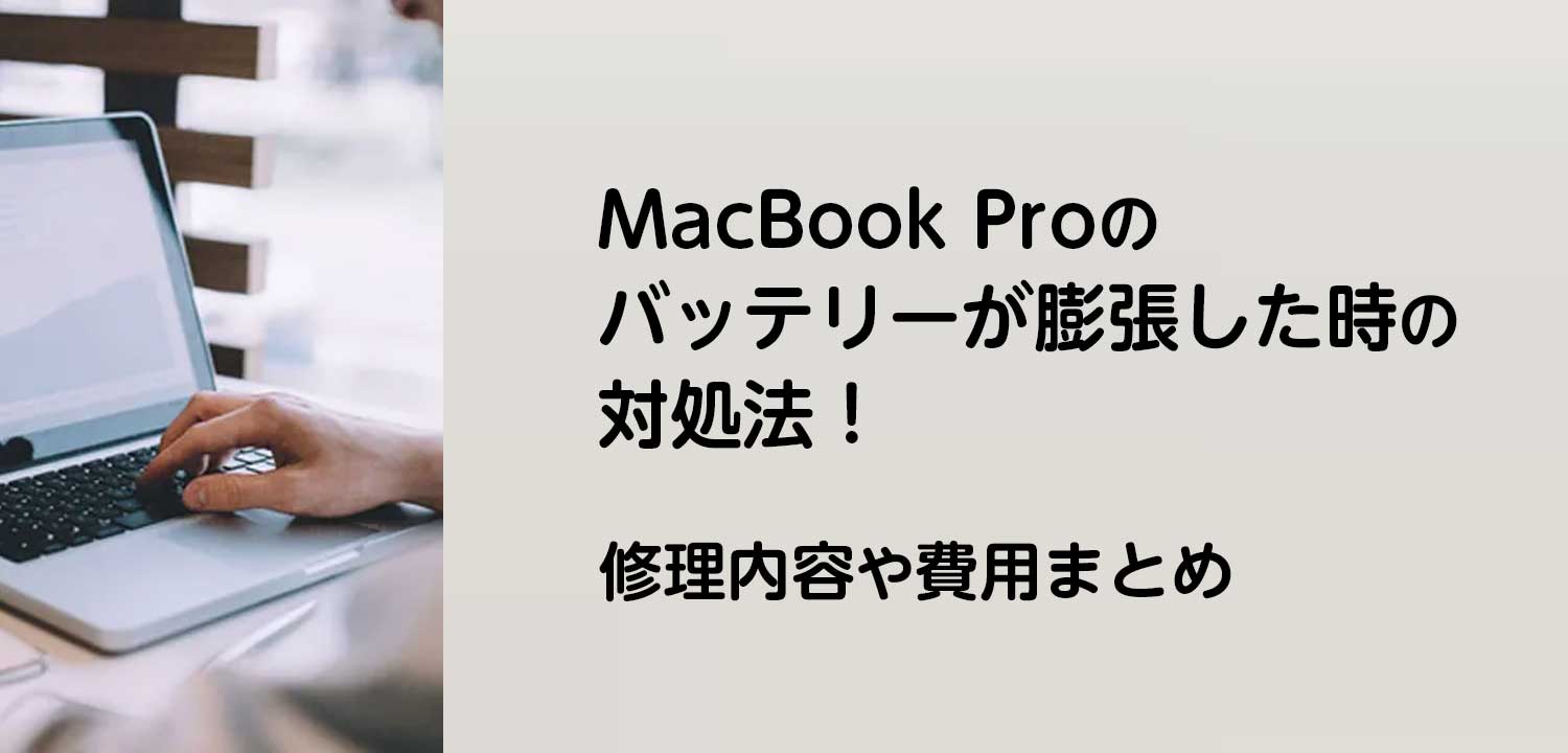 MacBook Proのバッテリーが膨張した時の対処法！修理内容や費用まとめ