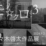 PENTAX K-3 III Monochrome 撮り下ろし – 佐々木啓太 作品展『モノ⭐︎クロ 3』2024年9月2日～30日 @東京四谷 PENTAX CLUB HOUSE