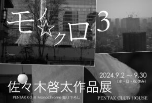 PENTAX K-3 III Monochrome 撮り下ろし - 佐々木啓太 作品展『モノ⭐︎クロ 3』2024年9月2日～30日 @東京四谷 PENTAX CLUB HOUSE