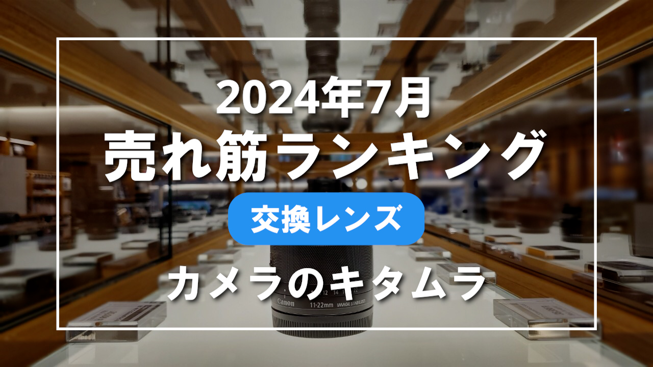 2024年7月 交換レンズ 売れ筋ランキングを紹介！｜カメラのキタムラ