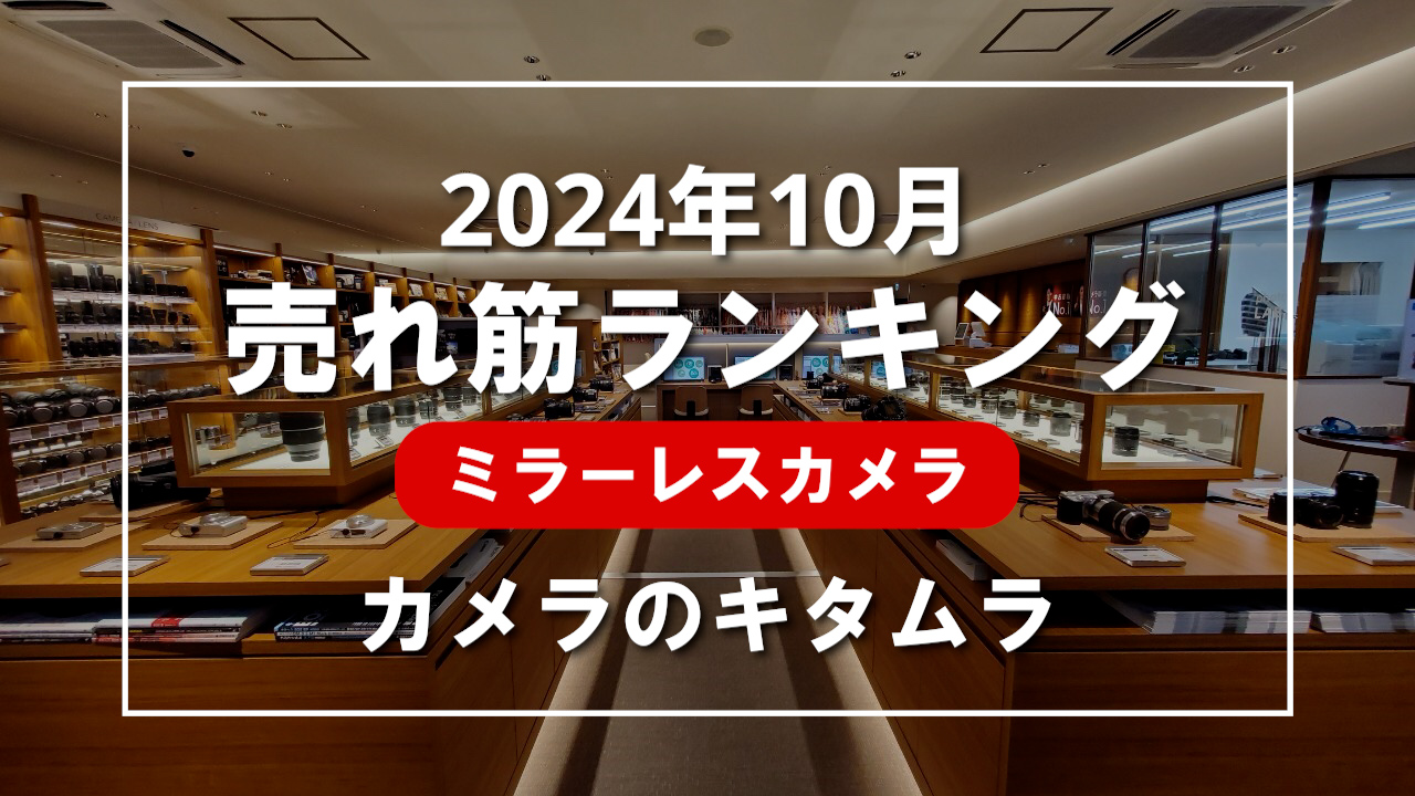 2024年10月 ミラーレスカメラ 売れ筋ランキングを紹介！｜カメラのキタムラ